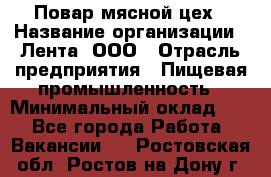 Повар мясной цех › Название организации ­ Лента, ООО › Отрасль предприятия ­ Пищевая промышленность › Минимальный оклад ­ 1 - Все города Работа » Вакансии   . Ростовская обл.,Ростов-на-Дону г.